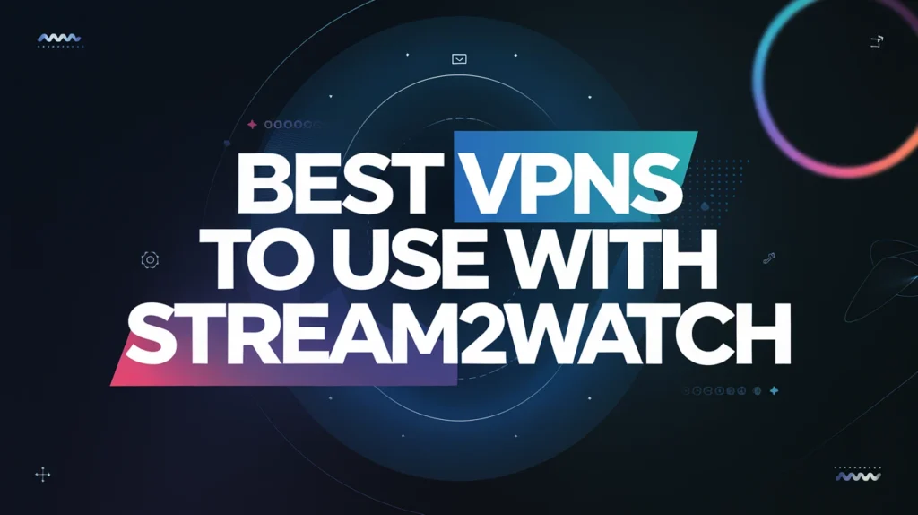 Best VPNs to Use with Stream2Watch