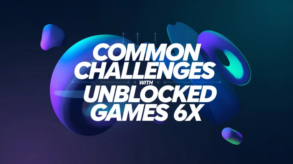 Common Challenges with Unblocked Games 6x