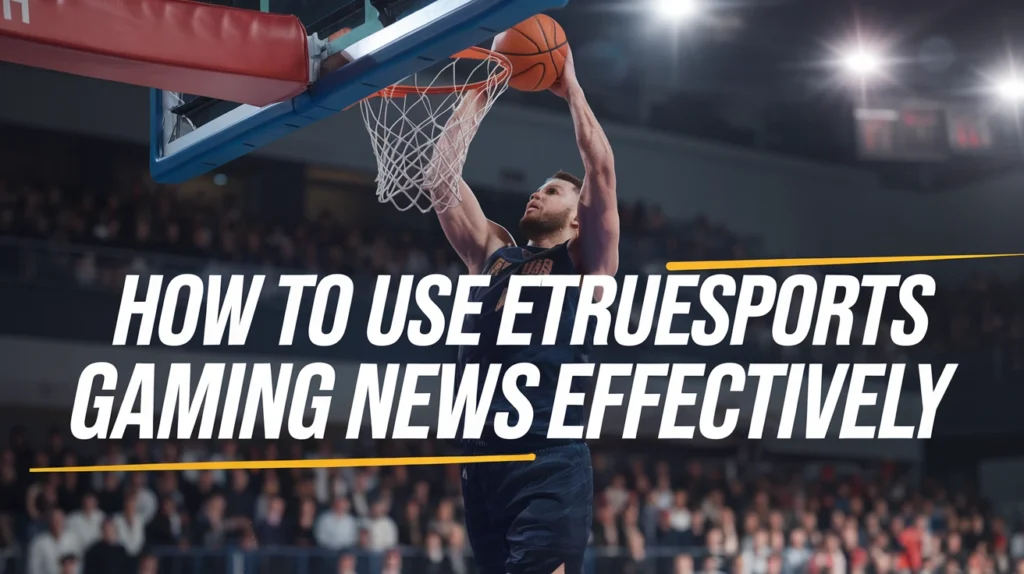How to Use eTrueSports Gaming News Effectively
