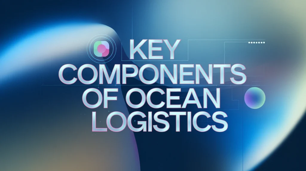 Key Components of Ocean Logistics