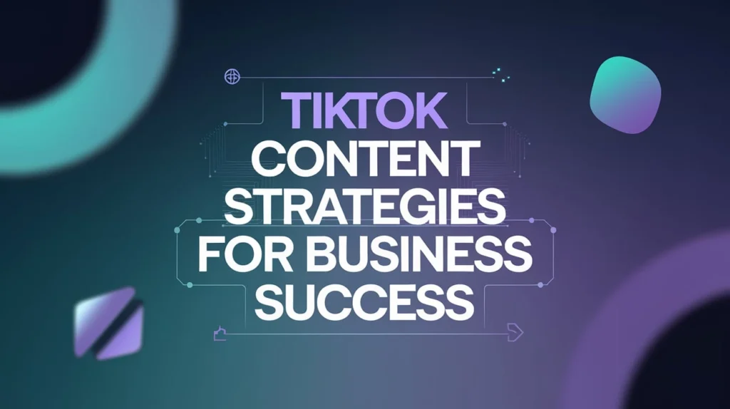TikTok Content Strategies for Business Success