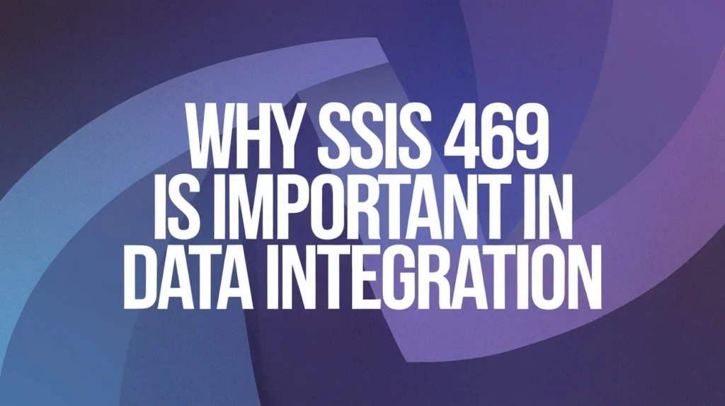 Why SSIS 469 is Important in Data Integration